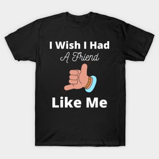 I Wish I Had A Friend Like Me T-Shirt